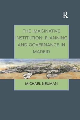The Imaginative Institution: Planning and Governance in Madrid - Neuman, Michael