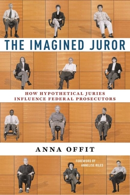The Imagined Juror: How Hypothetical Juries Influence Federal Prosecutors - Offit, Anna, and Riles, Annelise (Foreword by)