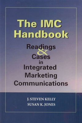 The IMC Handbook: Readings & Cases in Integrated Marketing Communications - Jones, Susan K, and Kelly, J Steven
