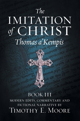 The Imitation of Christ, Book III, on the Interior Life of the Disciple, with Edits and Fictional Narrative - A'Kempis, Thomas, and Moore, Timothy E