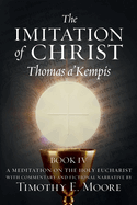 The Imitation of Christ Book IV, by Thomas A'Kempis with Edits and Fictional Narrative by Timothy E. Moore: Divine Union