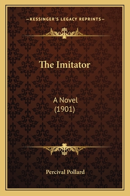 The Imitator: A Novel (1901) - Pollard, Percival