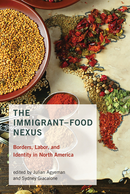 The Immigrant-Food Nexus: Borders, Labor, and Identity in North America - Agyeman, Julian (Editor), and Giacalone, Sydney (Editor)