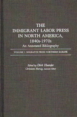 The Immigrant Labor Press in North America, 1840s-1970s: An Annotated Bibliography: Volume 1: Migrants from Northern Europe - Hoerder, Dirk