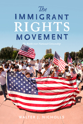 The Immigrant Rights Movement: The Battle Over National Citizenship - Nicholls, Walter J