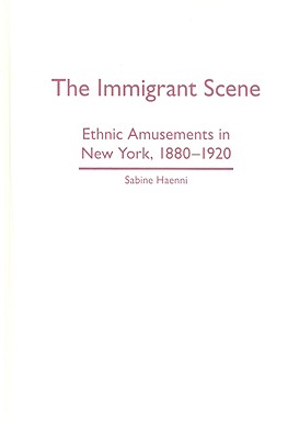 The Immigrant Scene: Ethnic Amusements in New York, 1880-1920 - Haenni, Sabine, Professor