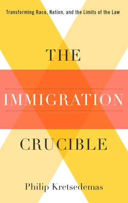 The Immigration Crucible: Transforming Race, Nation, and the Limits of the Law - Kretsedemas, Philip