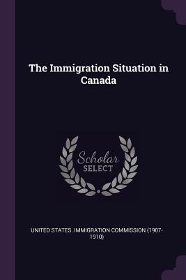 The Immigration Situation in Canada - United States Immigration Commission (1 (Creator)