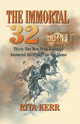 The Immortal 32: Thirty-Two Men From Gonzales Answered the Plea From the Alamo - Kerr, Rita