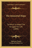 The Immortal Hope: To Which Is Added The Struggle For Life (1899)