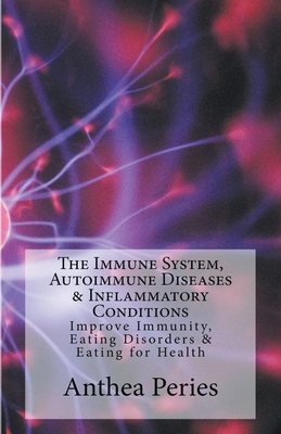 The Immune System, Autoimmune Diseases & Inflammatory Conditions: Improve Immunity, Eating Disorders & Eating for Health - Peries, Anthea