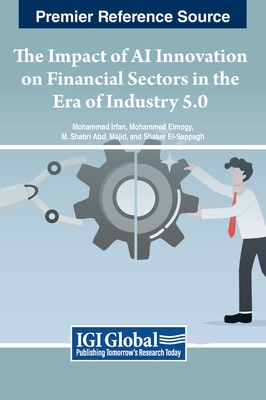 The Impact of AI Innovation on Financial Sectors in the Era of Industry 5.0 - Irfan, Mohammad (Editor), and Elmogy, Mohammed (Editor), and Majid, M. Shabri Abd. (Editor)