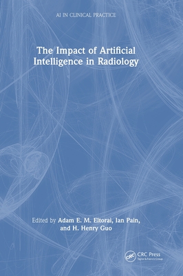 The Impact of Artificial Intelligence in Radiology - Eltorai, Adam E M (Editor), and Guo, H Henry (Editor)