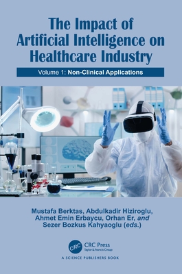 The Impact of Artificial Intelligence on Healthcare Industry: Volume 1: Non-Clinical Applications - Berktas, Mustafa (Editor), and Hiziroglu, Abdulkadir (Editor), and Erbaycu, Ahmet Emin (Editor)