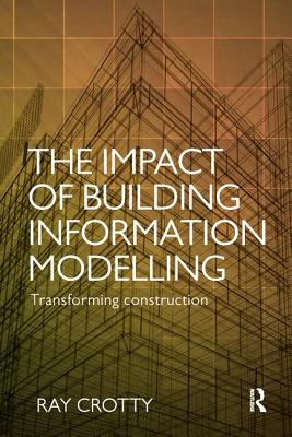 The Impact of Building Information Modelling: Transforming Construction - Crotty, Ray