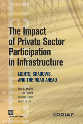 The Impact of Private Sector Participation in Infrastructure: Lights, Shadows, and the Road Ahead - Andres, Luis A, and Guasch, J Luis, and Haven, Thomas