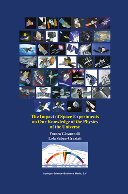 The Impact of Space Experiments on Our Knowledge of the Physics of the Universe - Giovannelli, Franco, and Sabau-Graziati, Lola