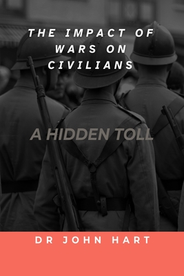 The Impact of War on Civilians: A Hidden Toll - Hart, John, Dr.