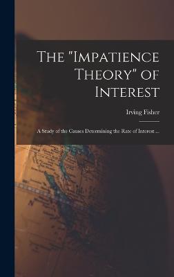 The "impatience Theory" of Interest; a Study of the Causes Determining the Rate of Interest ... - Fisher, Irving