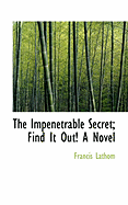 The Impenetrable Secret; Find It Out! a Novel