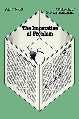 The Imperative of Freedom: A Philosophy of Journalistic Autonomy - Merrill, John C