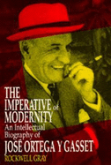 The Imperative of Modernity: An Intellectual Biography of Jos? Ortega Y Gasset