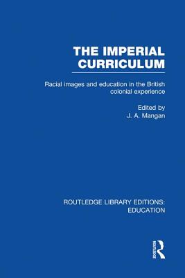 The Imperial Curriculum: Racial Images and Education in the British Colonial Experience - Mangan, J (Editor)