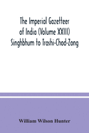 The Imperial gazetteer of India (Volume XXIII) Singhbhum to Trashi-Chod-Zong