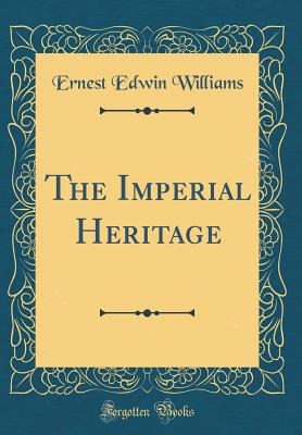 The Imperial Heritage (Classic Reprint) - Williams, Ernest Edwin