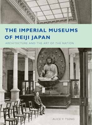 The Imperial Museums of Meiji Japan: Architecture and the Art of the Nation - Tseng, Alice Y