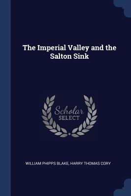 The Imperial Valley and the Salton Sink - Blake, William Phipps, and Cory, Harry Thomas