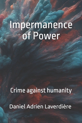 The Impermanence of Power: Crime against humanity - Laverdire, Daniel Adrien