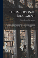 The Impersonal Judgement [microform]: Its Nature, Origin, and Significance; a Dissertation Presented to the Faculty of Arts, Literature, and Science of the University of Chicago, in Candidacy for the Degree of Doctor of Philosophy