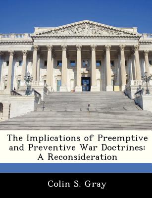 The Implications of Preemptive and Preventive War Doctrines: A Reconsideration - Gray, Colin S