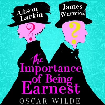 The Importance of Being Earnest: A Trivial Comedy for Serious People - Wilde, Oscar, and Larkin, Alison (Read by), and Warwick, James (Read by)