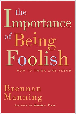 The Importance of Being Foolish: How to Think Like Jesus - Manning, Brennan