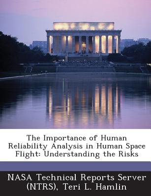 The Importance of Human Reliability Analysis in Human Space Flight: Understanding the Risks - Hamlin, Teri L, and Nasa Technical Reports Server (Ntrs) (Creator)