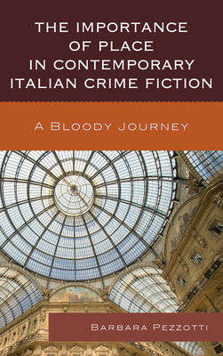 The Importance of Place in Contemporary Italian Crime Fiction: A Bloody Journey - Pezzotti, Barbara