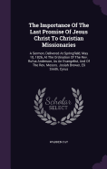 The Importance Of The Last Promise Of Jesus Christ To Christian Missionaries: A Sermon, Delivered At Springfield, May 10, 1826, At The Ordination Of The Rev. Rufus Anderson, As An Evangelist, And Of The Rev. Messrs. Josiah Brewer, Eli Smith, Cyrus