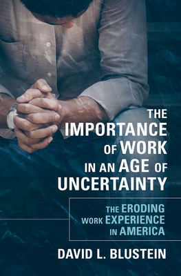 The Importance of Work in an Age of Uncertainty: The Eroding Work Experience in America - Blustein, David L