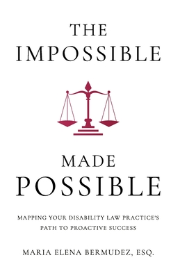 The Impossible Made Possible: Mapping Your Disability Law Practice's Path to Proactive Success - Bermudez, Maria Elena