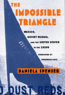 The Impossible Triangle: Mexico, Soviet Russia, and the United States in the 1920s - Spenser, Daniela