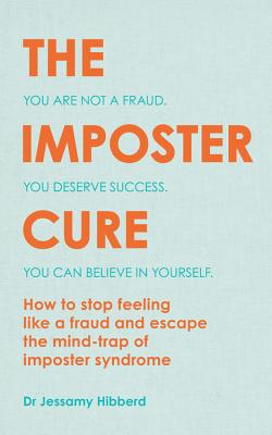 The Imposter Cure: How to stop feeling like a fraud and escape the mind-trap of imposter syndrome - Hibberd, Dr Jessamy