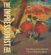 The Impressionist Era: The Story of Scotland's French Masterpieces