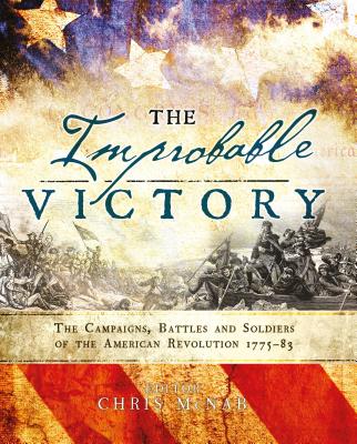 The Improbable Victory: The Campaigns, Battles and Soldiers of the American Revolution, 1775-83 - McNab, Chris