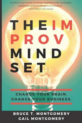 The Improv Mindset: Change Your Brain. Change Your Business. - Montgomery, Gail, and Montgomery, Bruce T