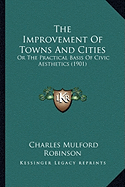 The Improvement Of Towns And Cities: Or The Practical Basis Of Civic Aesthetics (1901)