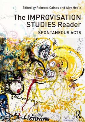 The Improvisation Studies Reader: Spontaneous Acts - Caines, Rebecca (Editor), and Heble, Ajay (Editor)