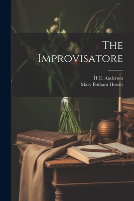 The Improvisatore - Howitt, Mary Botham, and Andersen, H C 1805-1875