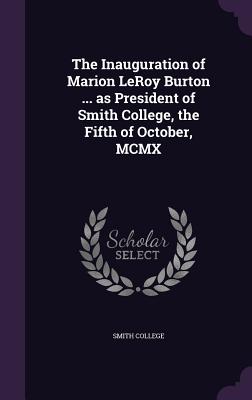 The Inauguration of Marion LeRoy Burton ... as President of Smith College, the Fifth of October, MCMX - Smith College (Creator)